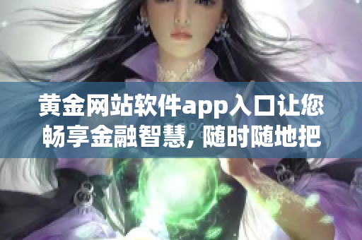 黄金网站软件app入口让您畅享金融智慧, 随时随地把握投资机会