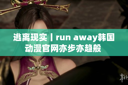 逃离现实丨run away韩国动漫官网亦步亦趋般 