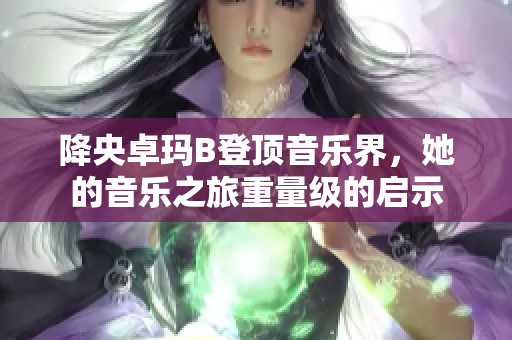 降央卓玛B登顶音乐界，她的音乐之旅重量级的启示