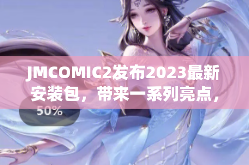 JMCOMIC2发布2023最新安装包，带来一系列亮点，为用户带来全新体验