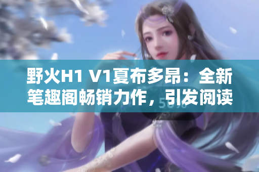 野火H1 V1夏布多昂：全新笔趣阁畅销力作，引发阅读热潮！