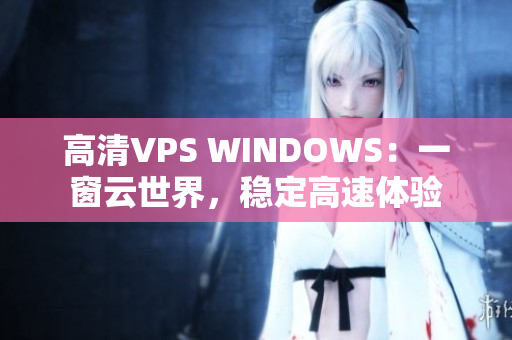 高清VPS WINDOWS：一窗云世界，稳定高速体验