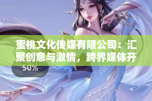 蜜桃文化传媒有限公司：汇聚创意与激情，跨界媒体开拓者