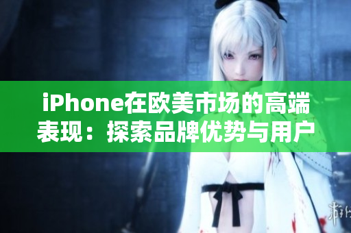 iPhone在欧美市场的高端表现：探索品牌优势与用户体验创新