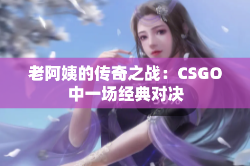 老阿姨的传奇之战：CSGO中一场经典对决