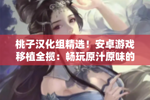 桃子汉化组精选！安卓游戏移植全揽：畅玩原汁原味的精彩之作