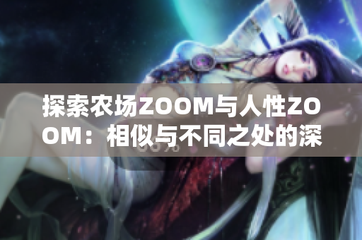 探索农场ZOOM与人性ZOOM：相似与不同之处的深度对比