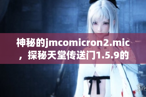 神秘的jmcomicron2.mic，探秘天堂传送门1.5.9的新篇章