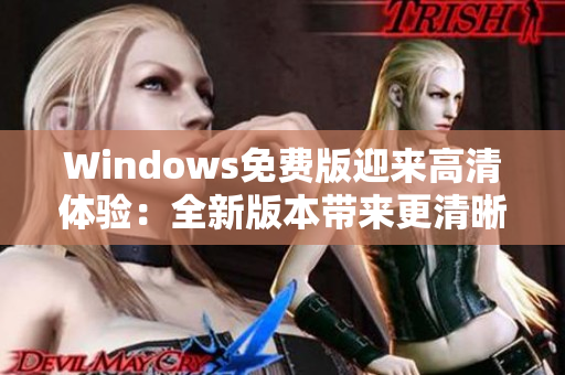 Windows免费版迎来高清体验：全新版本带来更清晰的视觉享受