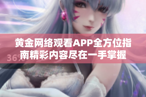 黄金网络观看APP全方位指南精彩内容尽在一手掌握