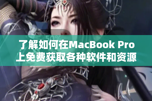 了解如何在MacBook Pro上免费获取各种软件和资源的详细指南