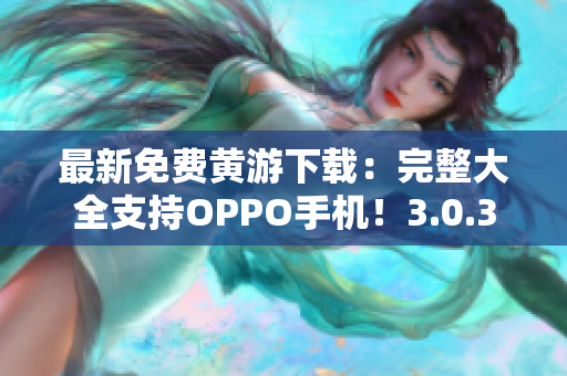 最新免费黄游下载：完整大全支持OPPO手机！3.0.3版本立即体验！