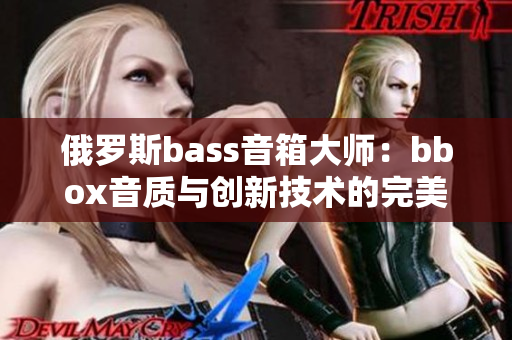 俄罗斯bass音箱大师：bbox音质与创新技术的完美结合