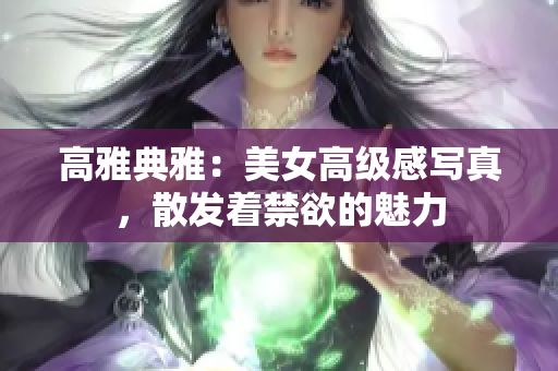 高雅典雅：美女高级感写真，散发着禁欲的魅力