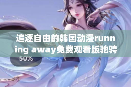 追逐自由的韩国动漫running away免费观看版驰骋匠心创作