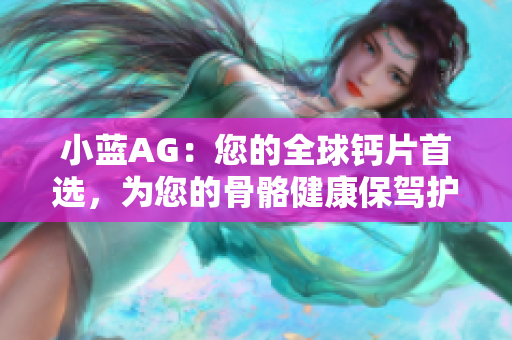 小蓝AG：您的全球钙片首选，为您的骨骼健康保驾护航