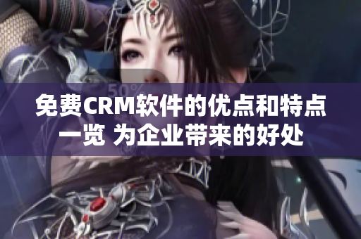 免费CRM软件的优点和特点一览 为企业带来的好处