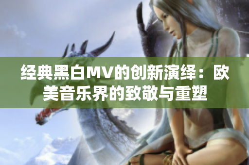 经典黑白MV的创新演绎：欧美音乐界的致敬与重塑