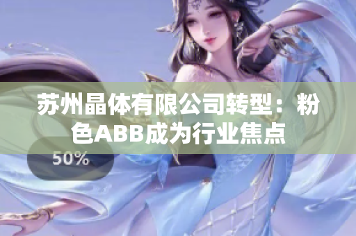 苏州晶体有限公司转型：粉色ABB成为行业焦点