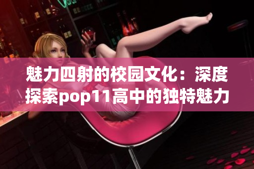 魅力四射的校园文化：深度探索pop11高中的独特魅力