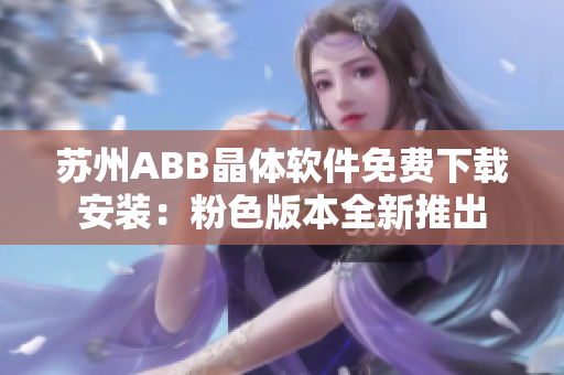 苏州ABB晶体软件免费下载安装：粉色版本全新推出