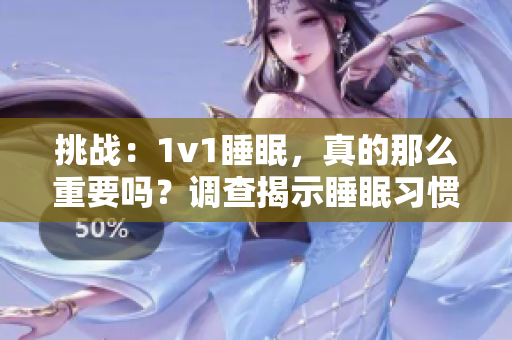 挑战：1v1睡眠，真的那么重要吗？调查揭示睡眠习惯对身心健康的影响