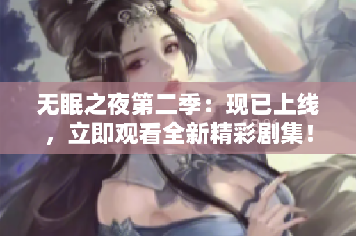 无眠之夜第二季：现已上线，立即观看全新精彩剧集！