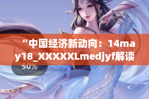 “中国经济新动向：14may18_XXXXXLmedjyf解读与分析”