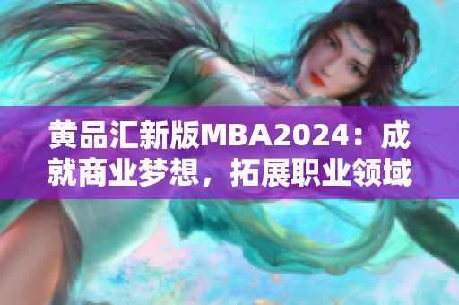 黄品汇新版MBA2024：成就商业梦想，拓展职业领域