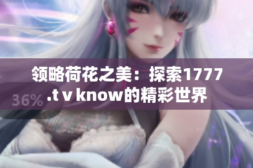 领略荷花之美：探索1777.tⅴknow的精彩世界