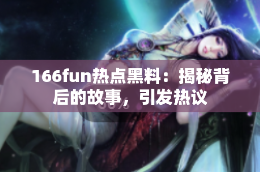 166fun热点黑料：揭秘背后的故事，引发热议