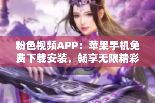 粉色视频APP：苹果手机免费下载安装，畅享无限精彩视频