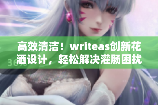 高效清洁！writeas创新花洒设计，轻松解决灌肠困扰