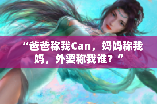 “爸爸称我Can，妈妈称我妈，外婆称我谁？”