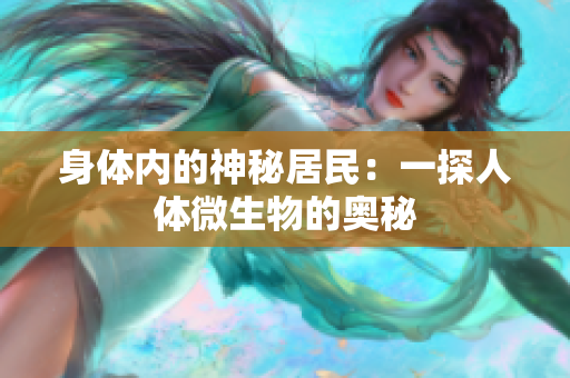 身体内的神秘居民：一探人体微生物的奥秘