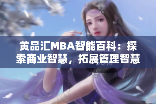 黄品汇MBA智能百科：探索商业智慧，拓展管理智慧，深度解读商业领域知识