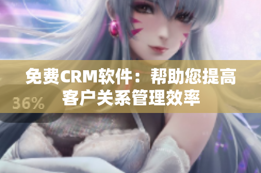 免费CRM软件：帮助您提高客户关系管理效率