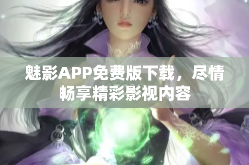 魅影APP免费版下载，尽情畅享精彩影视内容