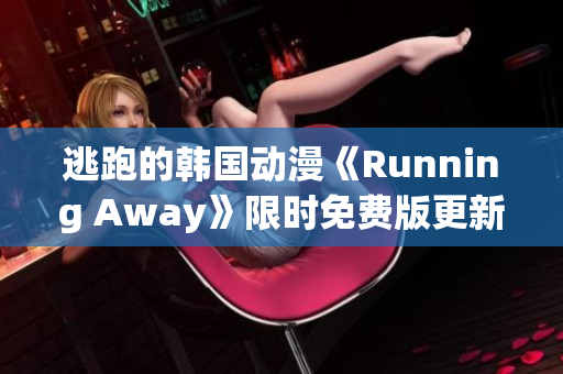 逃跑的韩国动漫《Running Away》限时免费版更新，立即观看免费全集！