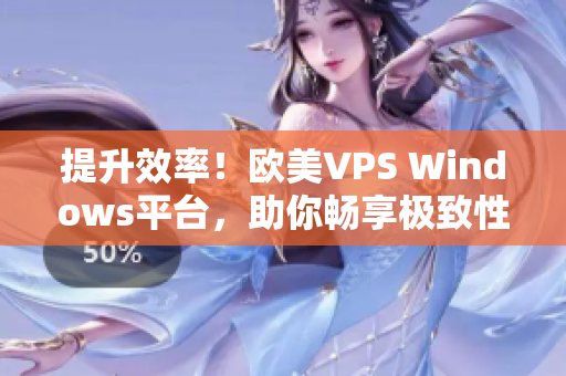 提升效率！欧美VPS Windows平台，助你畅享极致性能