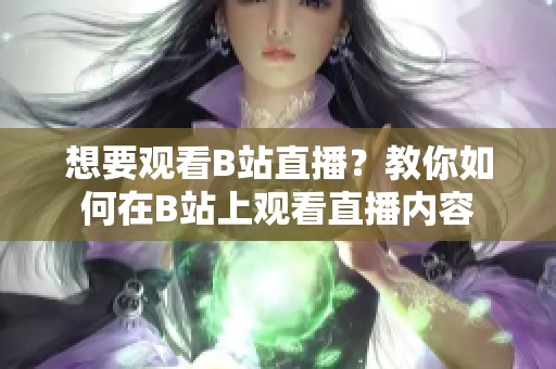 想要观看B站直播？教你如何在B站上观看直播内容