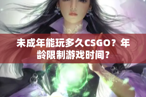 未成年能玩多久CSGO？年龄限制游戏时间？