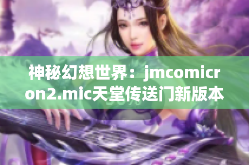 神秘幻想世界：jmcomicron2.mic天堂传送门新版本1.5.9揭秘