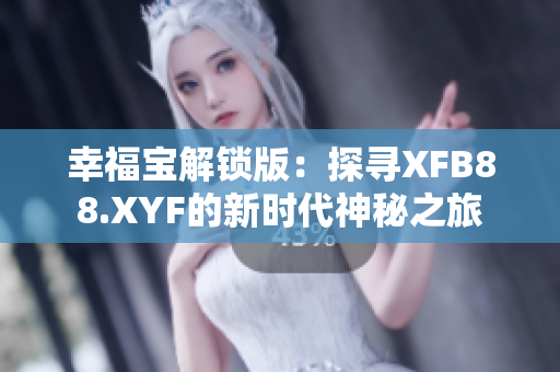 幸福宝解锁版：探寻XFB88.XYF的新时代神秘之旅