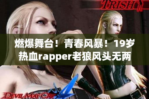 燃爆舞台！青春风暴！19岁热血rapper老狼风头无两