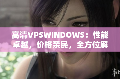 高清VPSWINDOWS：性能卓越，价格亲民，全方位解决方案