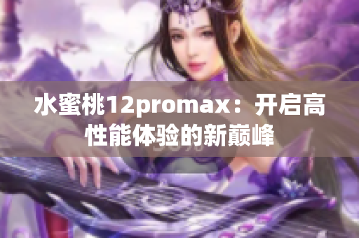 水蜜桃12promax：开启高性能体验的新巅峰