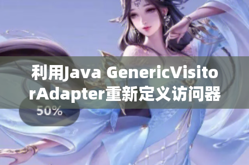 利用Java GenericVisitorAdapter重新定义访问器功能