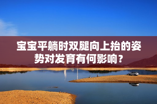 宝宝平躺时双腿向上抬的姿势对发育有何影响？