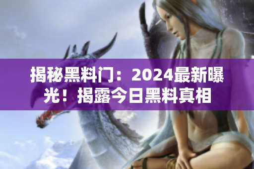 揭秘黑料门：2024最新曝光！揭露今日黑料真相